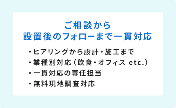 ご相談から設置後のフォローまで一貫対応