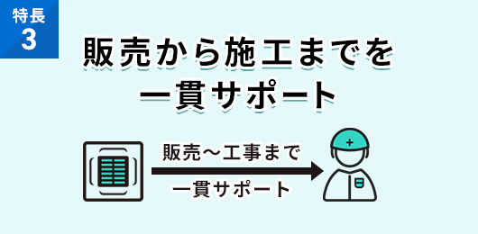 販売から施工までを一貫サポート