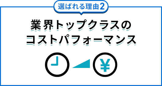 業界トップクラスのコストパフォーマンス