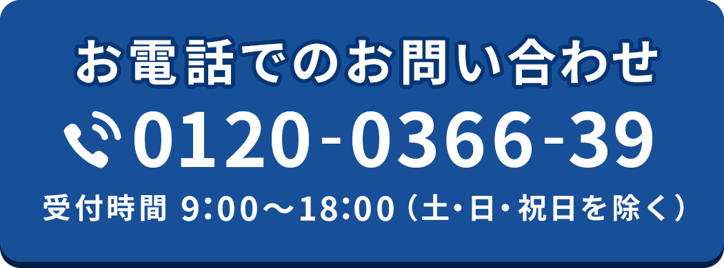 お電話でのお問い合わせ（0120-0366-39） 受付時間9:00～18:00（土・日・祝日を除く）