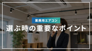 業務用エアコンを選ぶ時の重要なポイント