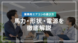 業務用エアコンの選び方｜馬力・形状・電源を徹底解説