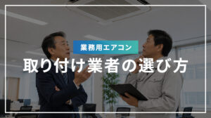 業務用エアコンの取り付け業者の選び方