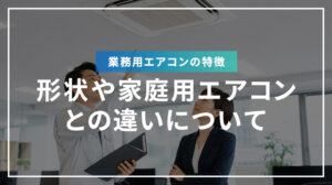 業務用エアコンの特徴、形状や家庭用エアコンとの違いについて