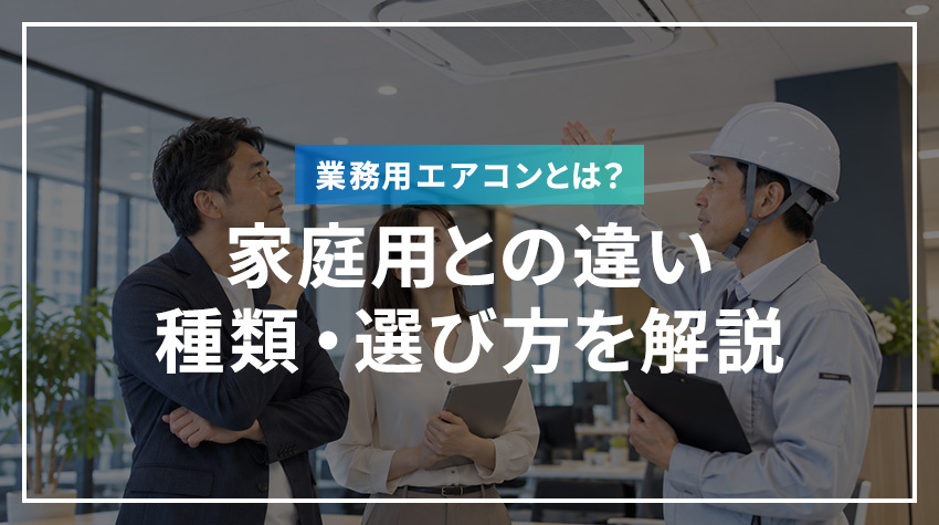 業務用エアコンとは？家庭用との違い・種類・選び方を解説