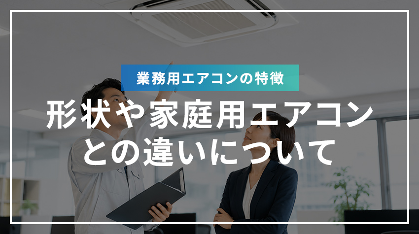 業務用エアコンの特徴、形状や家庭用エアコンとの違いについて