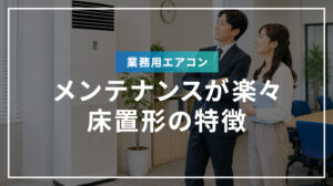 業務用エアコン メンテナンスが楽々！床置形の特徴