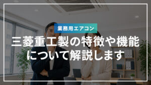 三菱重工製業務用エアコンの特徴や機能について解説します