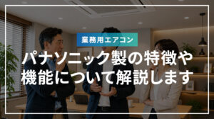 パナソニック製業務用エアコンの特徴や機能について解説します