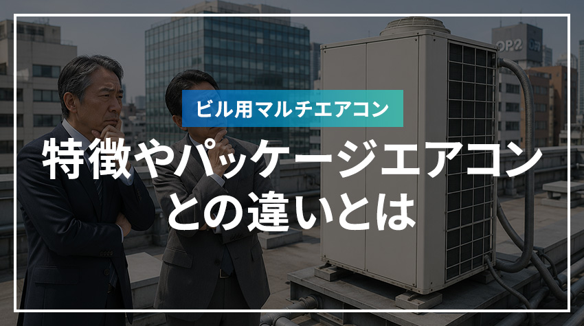 ビル用マルチエアコンの特徴やパッケージエアコンとの違いとは