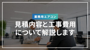 業務用エアコンの見積内容と工事費用について解説します
