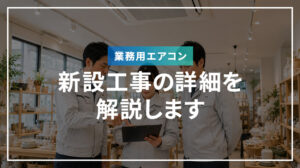 業務用エアコン新設工事の詳細を解説します