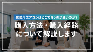 業務用エアコンはどこで買うのが良いのか？購入方法・経路について解説します