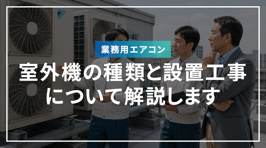 業務用エアコン室外機の種類と設置工事について解説します