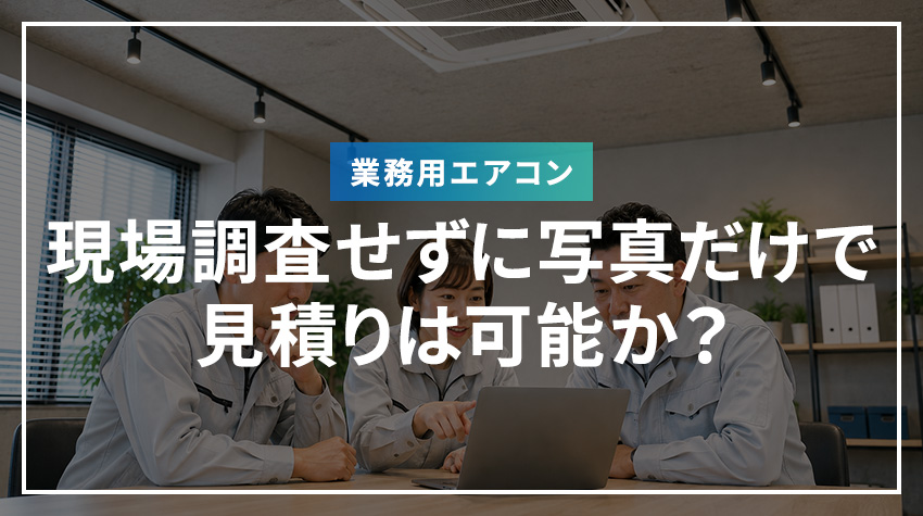 現場調査せずに写真だけで見積りは可能か？