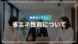 業務用エアコンの省エネ性能について
