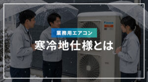 業務用エアコンの寒冷地仕様とは