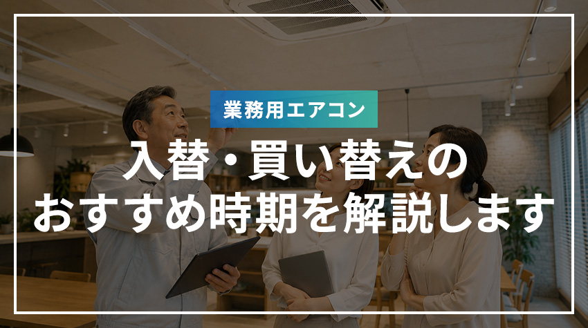 業務用エアコンの入替・買い替えのおすすめ時期を解説します