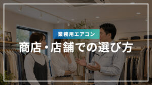 商店・店舗での業務用エアコンの選び方