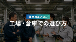 工場・倉庫での業務用エアコンの選び方