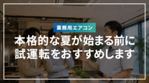 本格的な夏が始まる前にエアコンの試運転をおすすめします