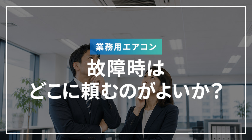 業務用エアコンの故障時はどこに頼むのがよいか？