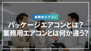 パッケージエアコンとは？業務用エアコンとは何か違う？