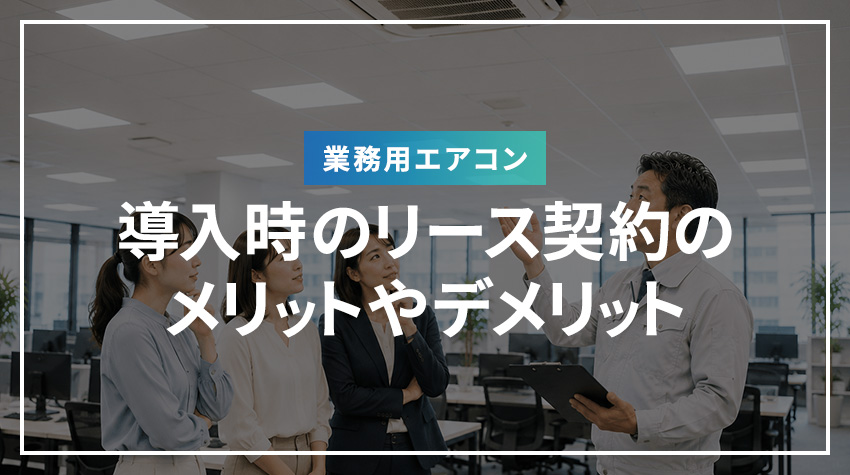 業務用エアコン導入時のリース契約のメリットやデメリット