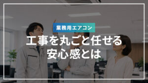 業務用エアコンの工事を丸ごと任せる安心感とは
