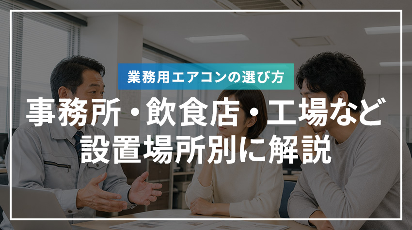業務用エアコンの選び方｜事務所・飲食店・工場など設置場所別に解説