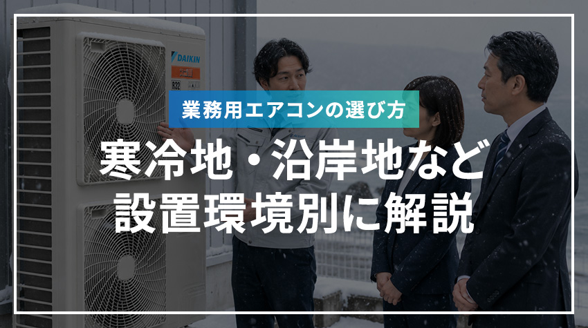 業務用エアコンの選び方｜寒冷地・沿岸地など設置環境別に解説