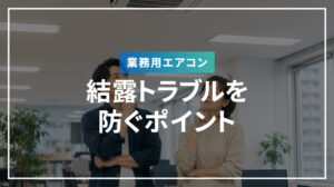 業務用エアコンの結露トラブルを防ぐポイント