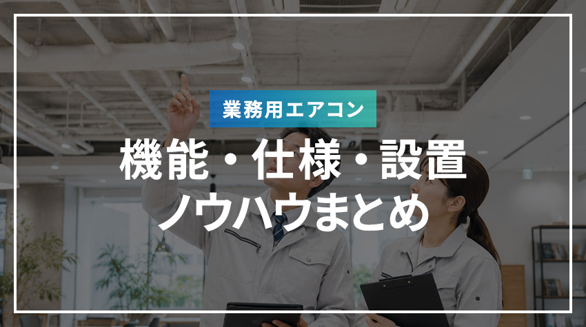 業務用エアコンの機能・仕様・設置ノウハウまとめ
