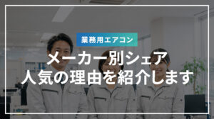 業務用エアコンのメーカー別シェア・人気の理由を紹介します