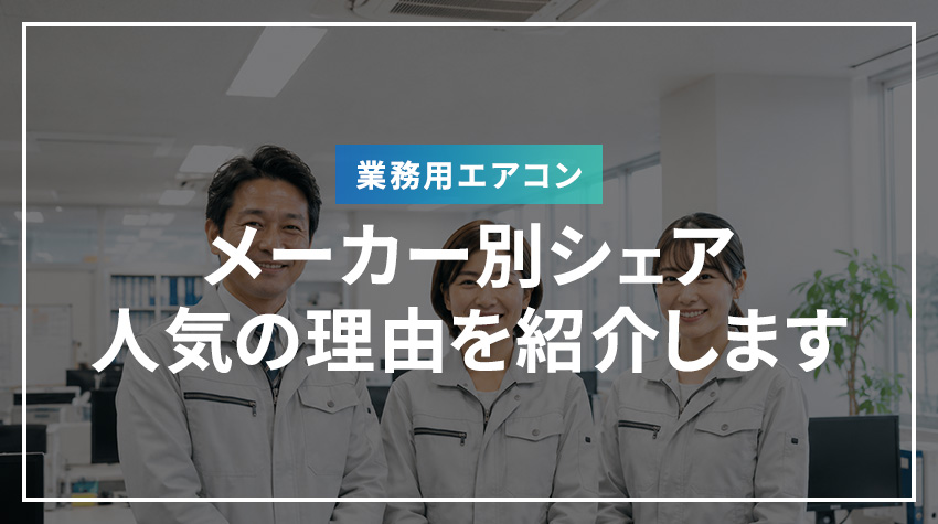 業務用エアコンのメーカー別シェア・人気の理由を紹介します