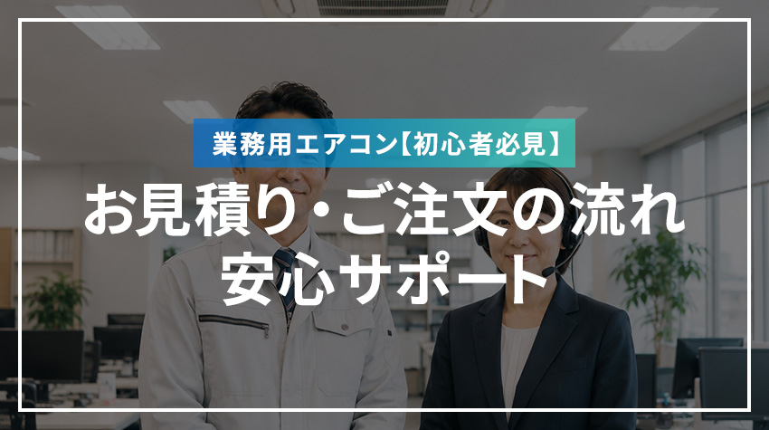 【初心者必見】業務用エアコンのお見積り・ご注文の流れ | エアコンネクストならではの安心サポート