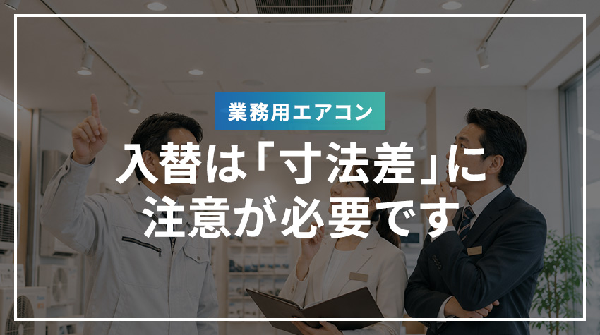業務用エアコンの入替は「寸法差」に注意が必要です