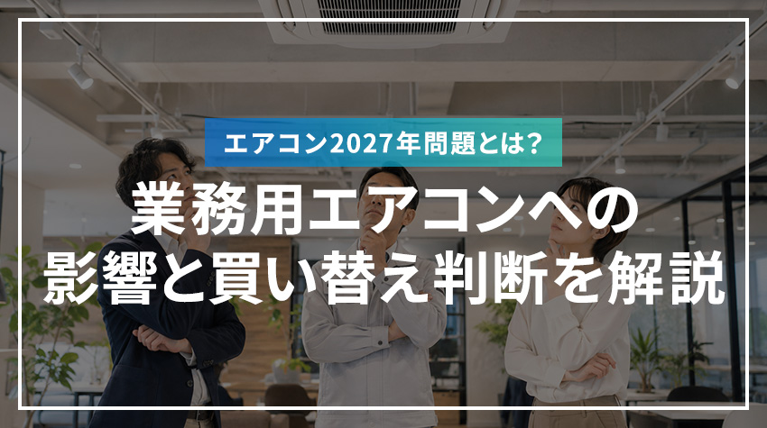 エアコン2027年問題とは？業務用エアコンへの影響と買い替え判断を解説